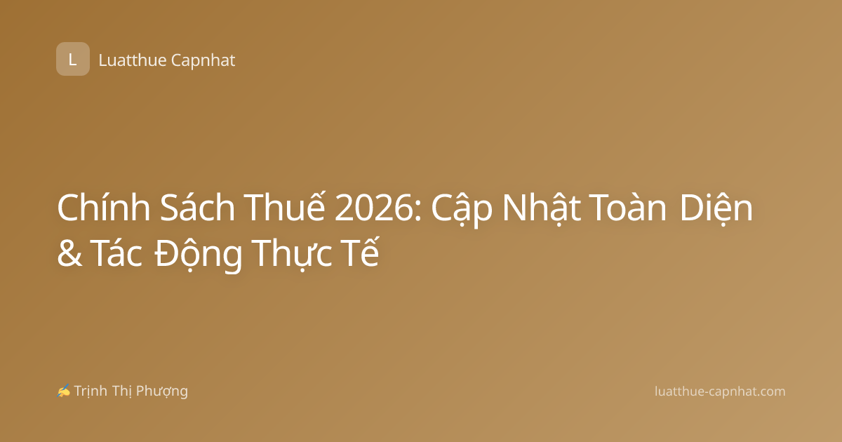 Chính Sách Thuế 2026: Cập Nhật Toàn Diện & Tác Động Thực Tế