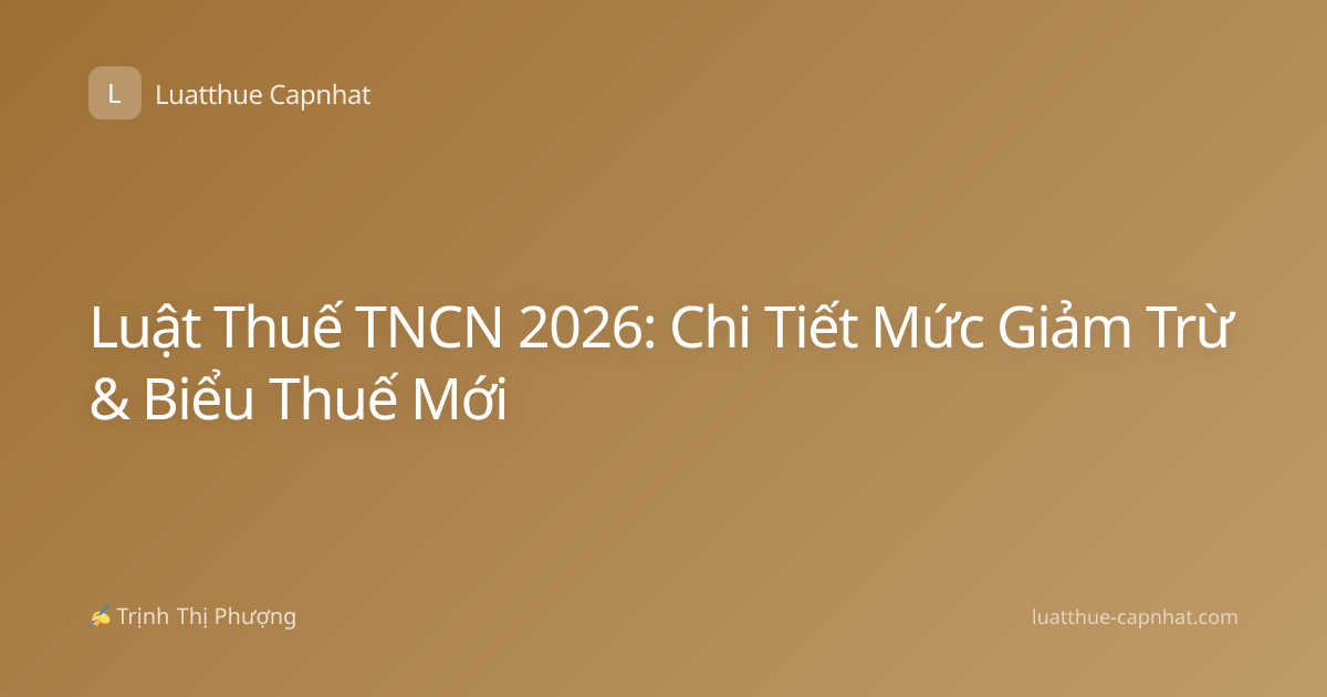 Luật Thuế TNCN 2026: Chi Tiết Mức Giảm Trừ & Biểu Thuế Mới