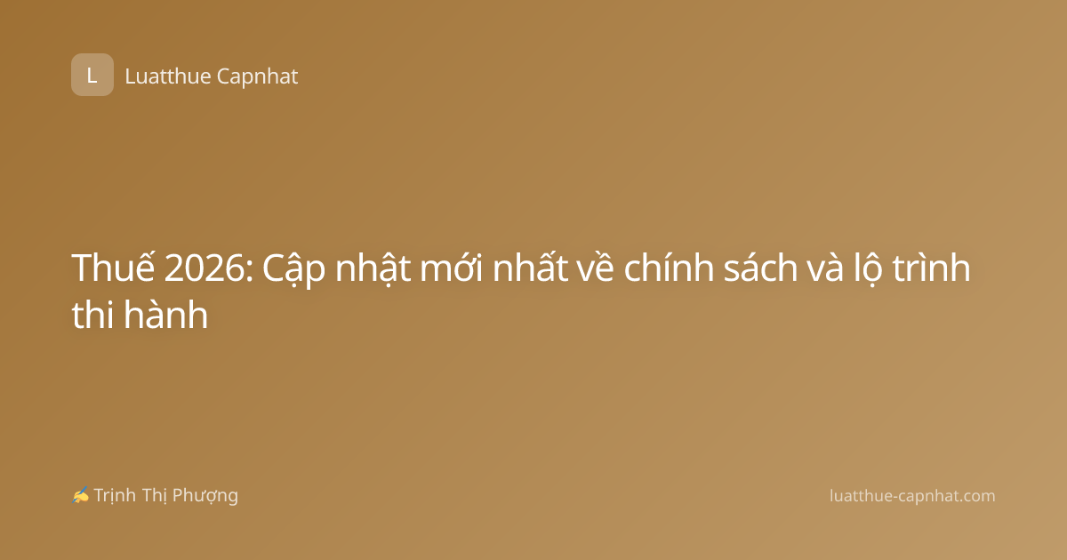 Thuế 2026: Cập nhật mới nhất về chính sách và lộ trình thi hành