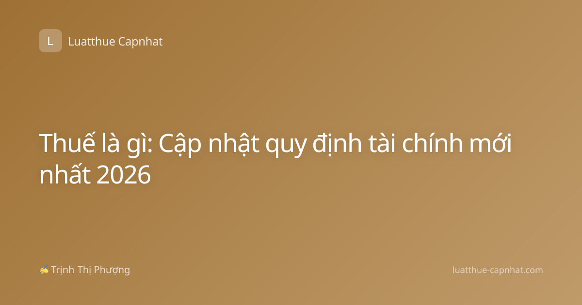 Thuế là gì: Cập nhật quy định tài chính mới nhất 2026