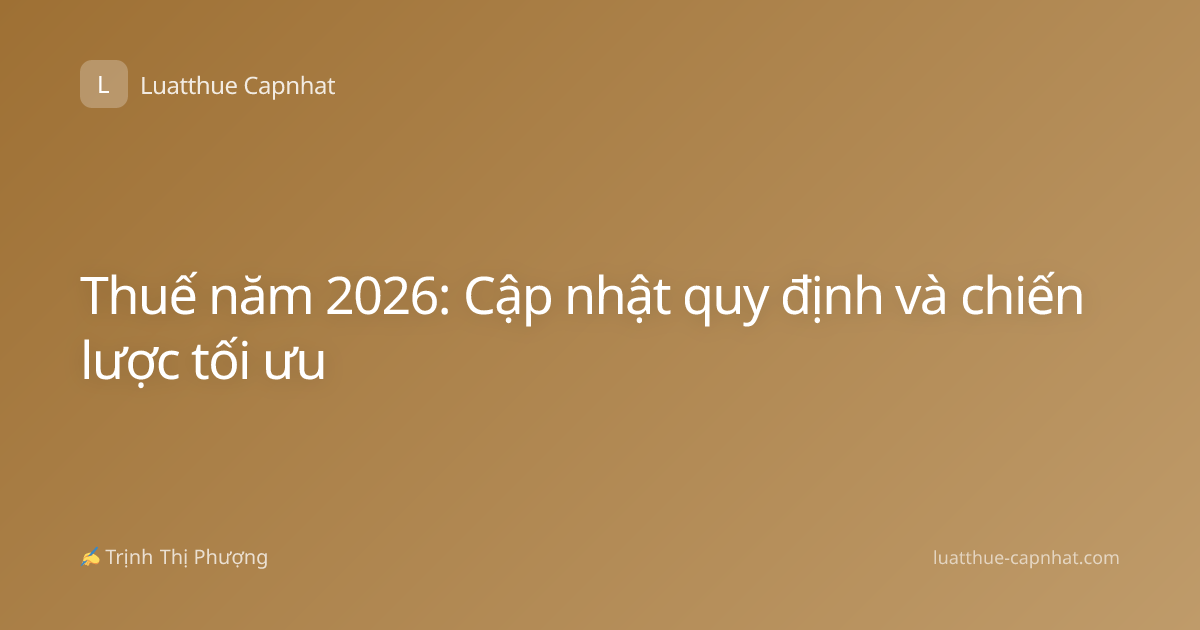 Thuế năm 2026: Cập nhật quy định và chiến lược tối ưu