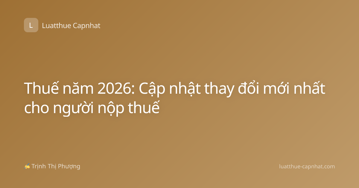 Thuế năm 2026: Cập nhật thay đổi mới nhất cho người nộp thuế