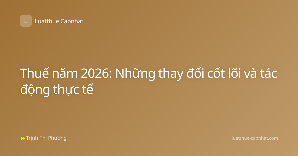 Thuế năm 2026: Những thay đổi cốt lõi và tác động thực tế