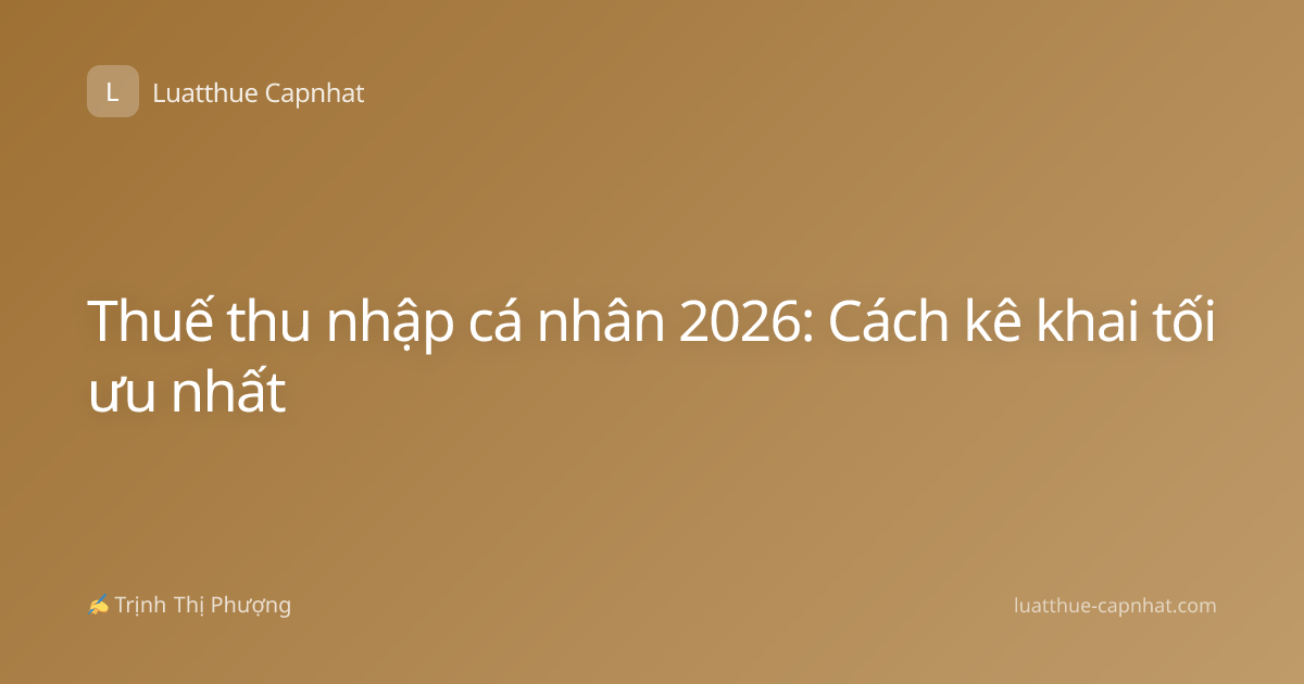 Thuế thu nhập cá nhân 2026: Cách kê khai tối ưu nhất