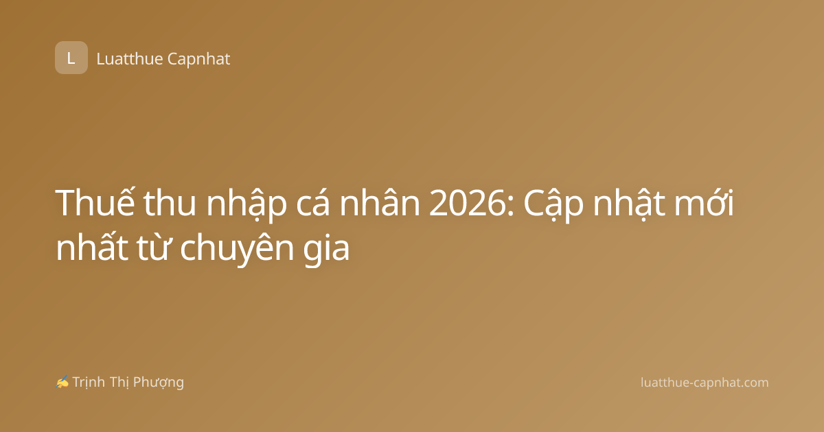 Thuế thu nhập cá nhân 2026: Cập nhật mới nhất từ chuyên gia