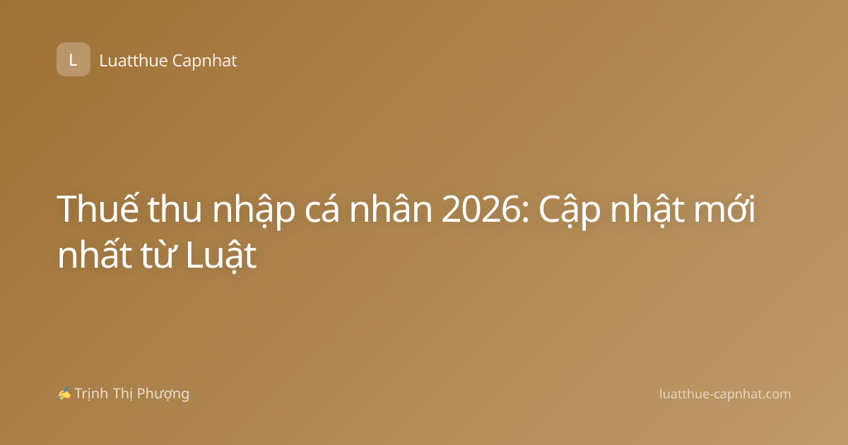 Thuế thu nhập cá nhân 2026: Cập nhật mới nhất từ Luật