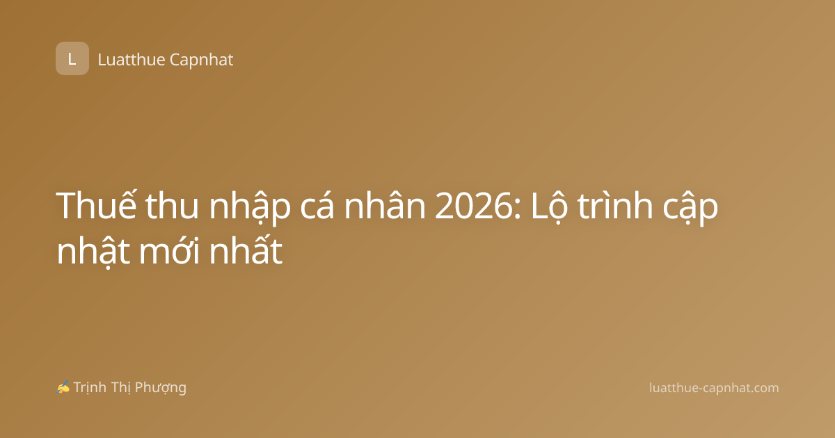 Thuế thu nhập cá nhân 2026: Lộ trình cập nhật mới nhất