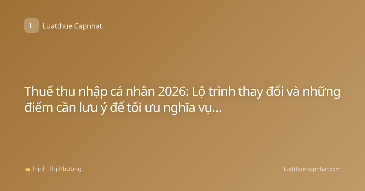 Thuế thu nhập cá nhân 2026: Lộ trình thay đổi và những điểm cần lưu ý để tối ưu nghĩa vụ tài chính