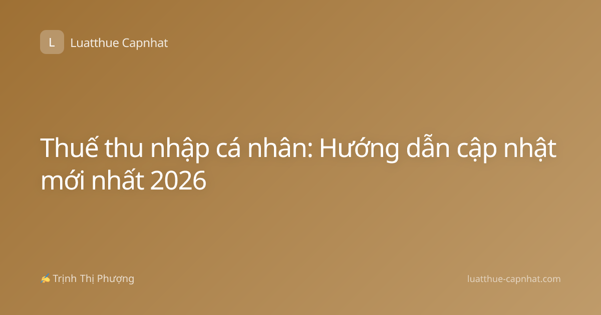 Thuế thu nhập cá nhân: Hướng dẫn cập nhật mới nhất 2026