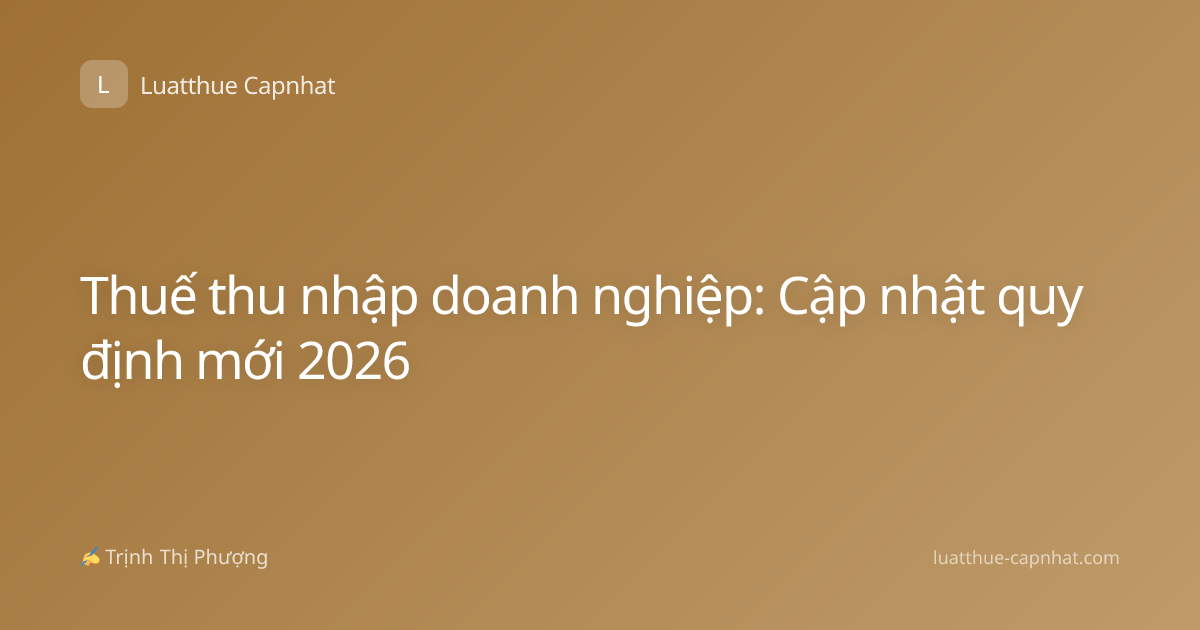 Thuế thu nhập doanh nghiệp: Cập nhật quy định mới 2026