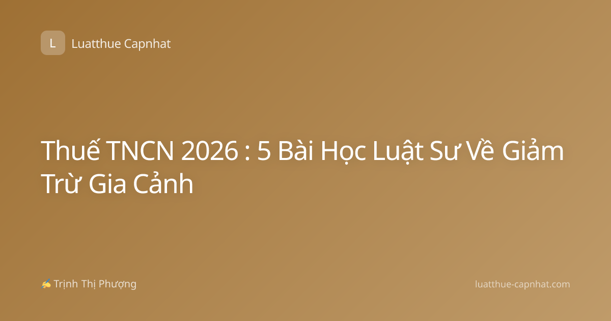 Thuế TNCN 2026 : 5 Bài Học Luật Sư Về Giảm Trừ Gia Cảnh