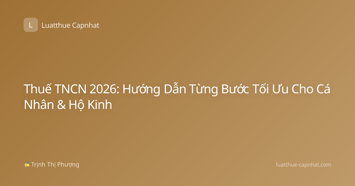 Thuế TNCN 2026: Hướng Dẫn Từng Bước Tối Ưu Cho Cá Nhân & Hộ Kinh