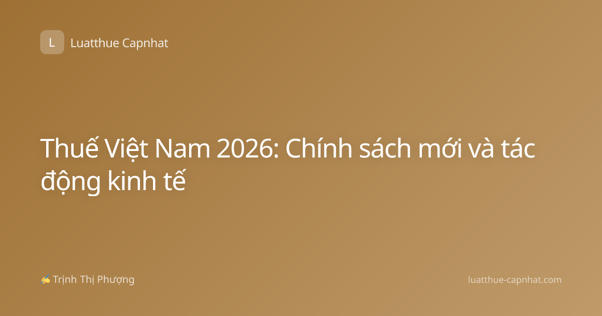 Thuế Việt Nam 2026: Chính sách mới và tác động kinh tế