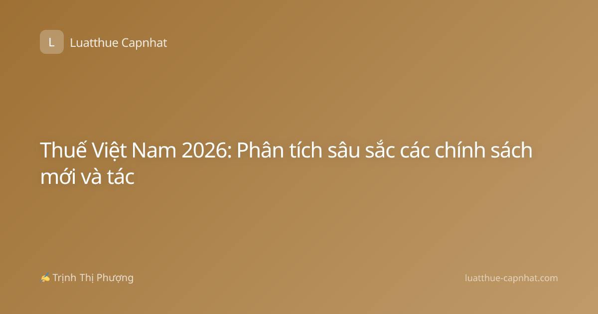 Thuế Việt Nam 2026: Phân tích sâu sắc các chính sách mới và tác
